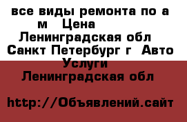 все виды ремонта по а/м › Цена ­ 4 000 - Ленинградская обл., Санкт-Петербург г. Авто » Услуги   . Ленинградская обл.